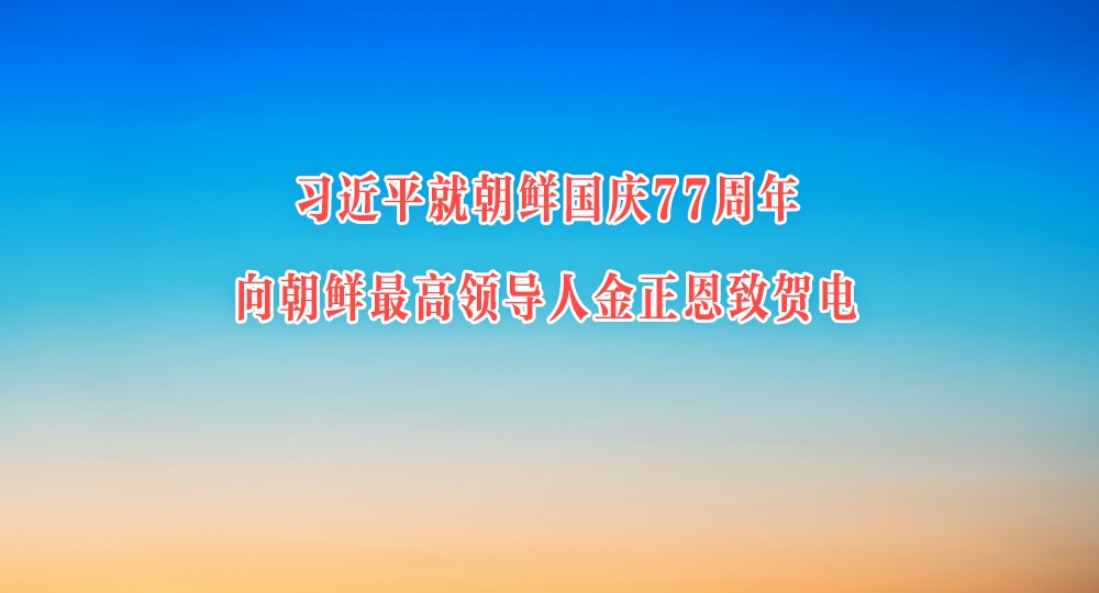 习近平就朝鲜国庆77周年向朝鲜最高领导人金正恩致贺电