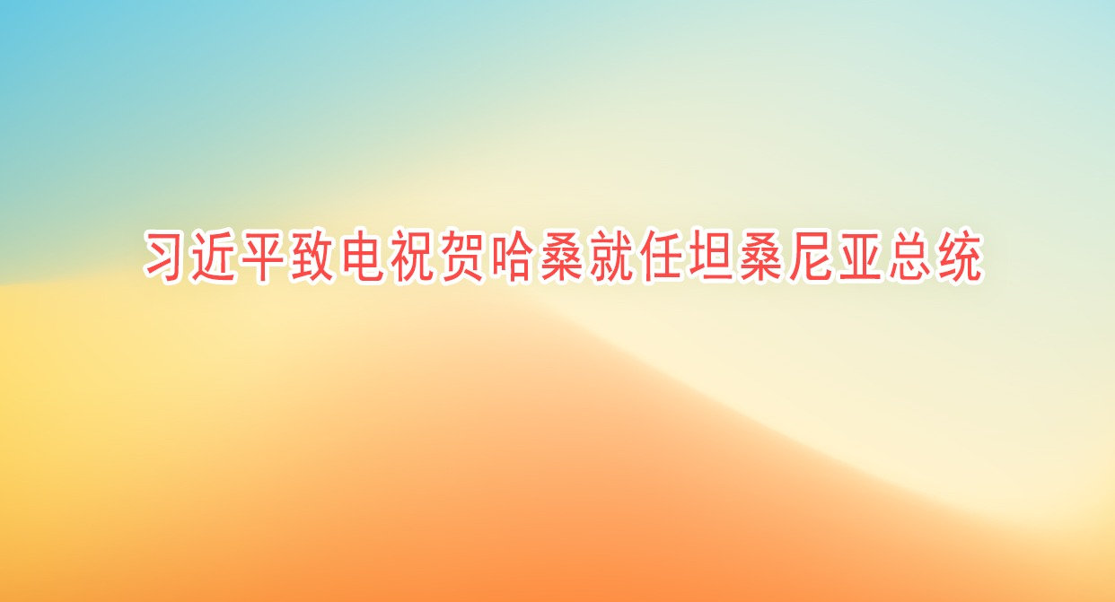 习近平致电祝贺哈桑就任坦桑尼亚总统