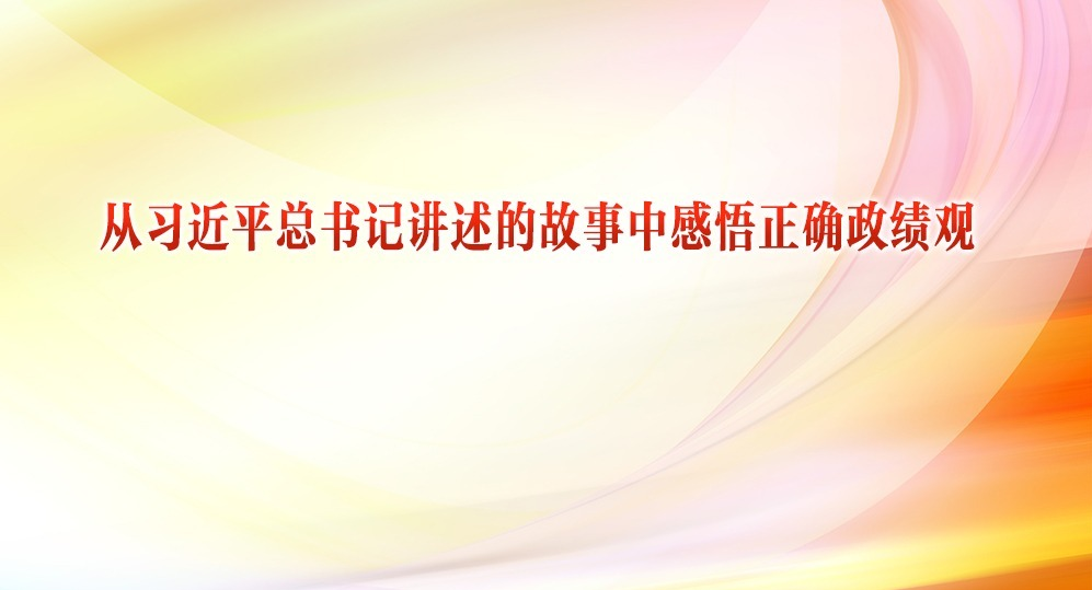 从习近平总书记讲述的故事中感悟正确政绩观⑧ “勇于担当、甘于奉献”