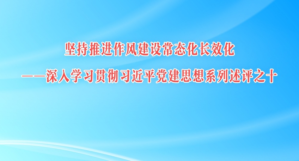 坚持推进作风建设常态化长效化——深入学习贯彻习近平党建思想系列述评之十