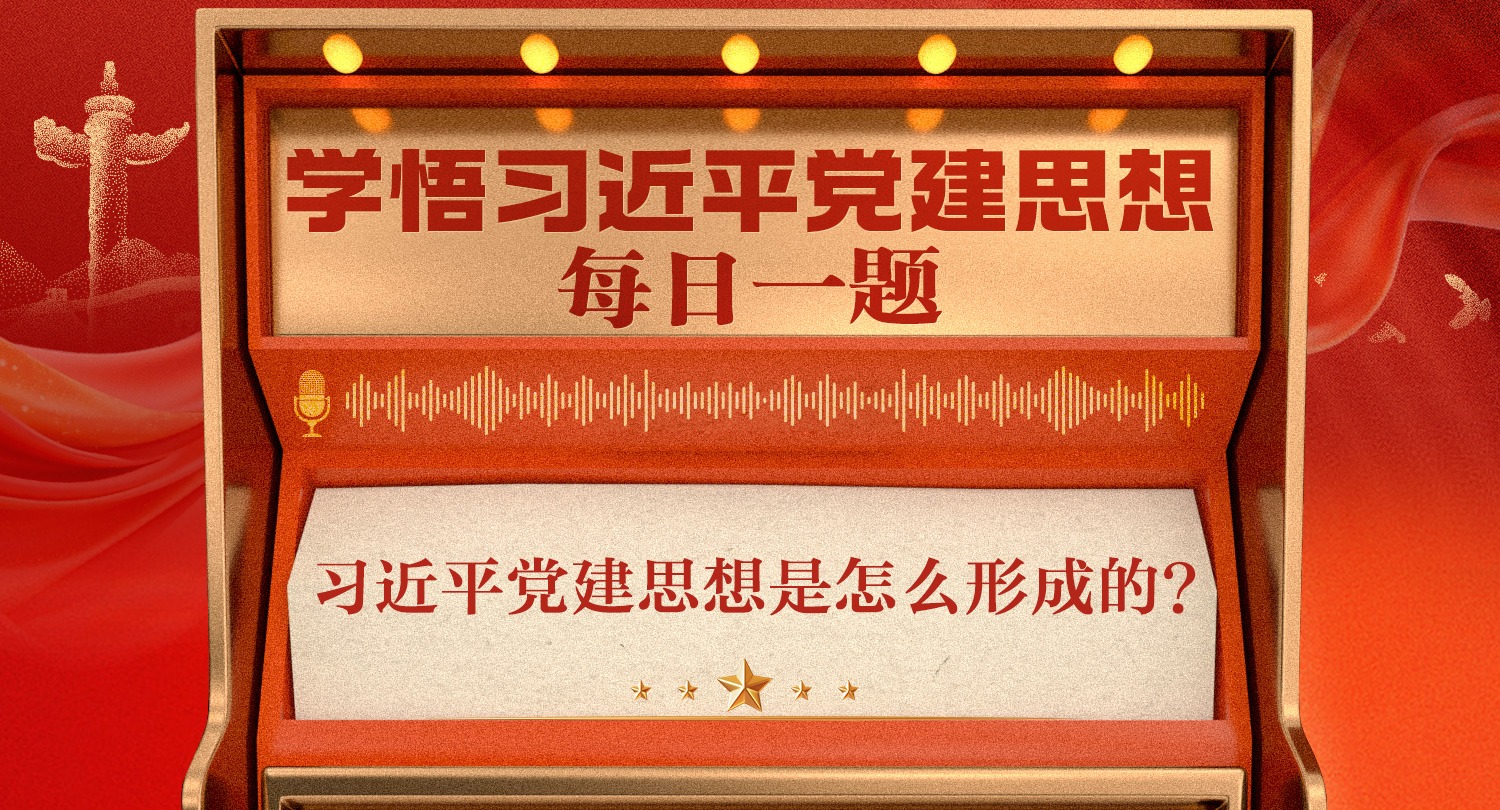 学悟习近平党建思想每日一题丨习近平党建思想是怎么形成的?