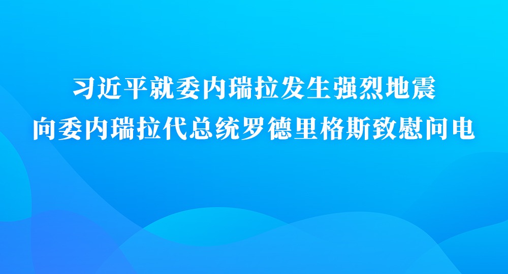习近平就委内瑞拉发生强烈地震向委内瑞拉代总统罗德里格斯致慰问电